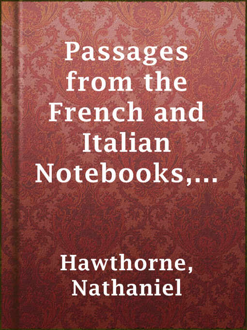 Title details for Passages from the French and Italian Notebooks, Volume 1. by Nathaniel Hawthorne - Available